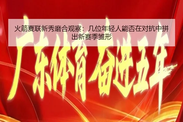 火箭夏联新秀磨合观察：几位年轻人能否在对抗中拼出新赛季雏形（feifanyule）